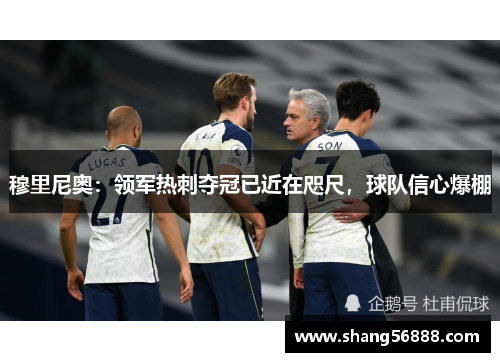 穆里尼奥：领军热刺夺冠已近在咫尺，球队信心爆棚