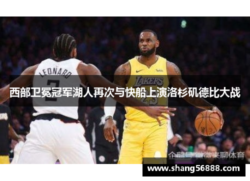 西部卫冕冠军湖人再次与快船上演洛杉矶德比大战