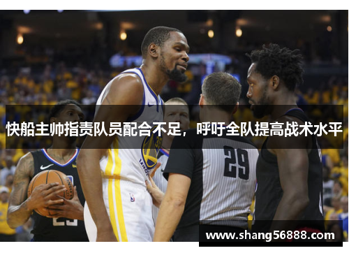 快船主帅指责队员配合不足，呼吁全队提高战术水平