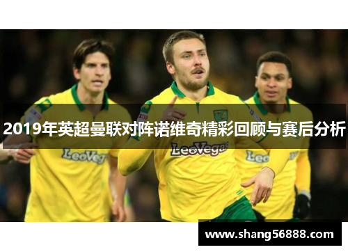 2019年英超曼联对阵诺维奇精彩回顾与赛后分析