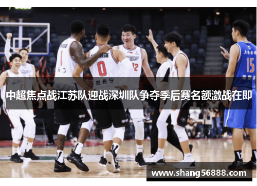 中超焦点战江苏队迎战深圳队争夺季后赛名额激战在即