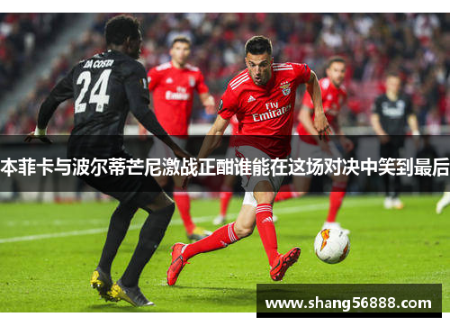 本菲卡与波尔蒂芒尼激战正酣谁能在这场对决中笑到最后