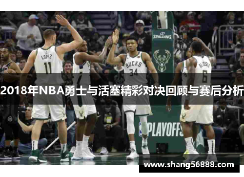 2018年NBA勇士与活塞精彩对决回顾与赛后分析