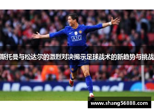 斯托曼与松达尔的激烈对决揭示足球战术的新趋势与挑战