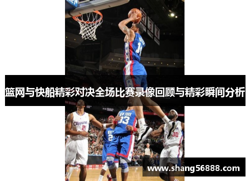 篮网与快船精彩对决全场比赛录像回顾与精彩瞬间分析