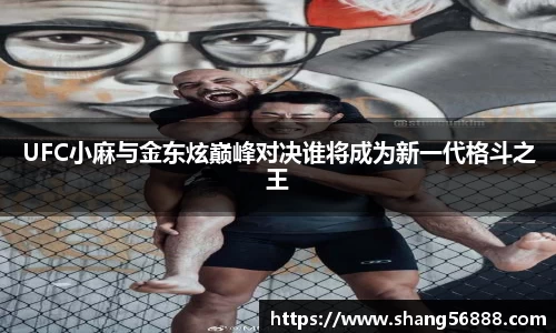 UFC小麻与金东炫巅峰对决谁将成为新一代格斗之王