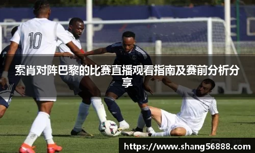 百乐博blb索肖对阵巴黎的比赛直播观看指南及赛前分析分享
